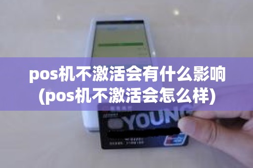 pos机不激活会有什么影响(pos机不激活会怎么样)
