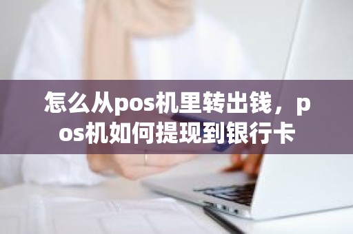 怎么从pos机里转出钱，pos机如何提现到银行卡