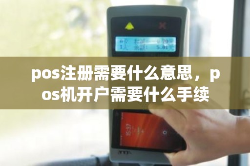 pos注册需要什么意思，pos机开户需要什么手续