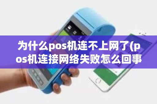为什么pos机连不上网了(pos机连接网络失败怎么回事)