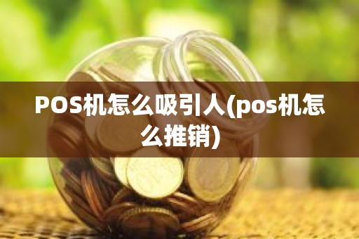 POS机怎么吸引人(pos机怎么推销)