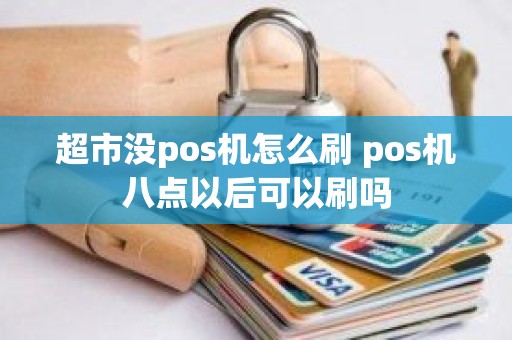 超市没pos机怎么刷 pos机八点以后可以刷吗