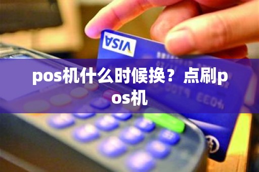 pos机什么时候换？点刷pos机
