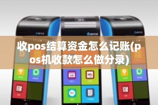 收pos结算资金怎么记账(pos机收款怎么做分录)