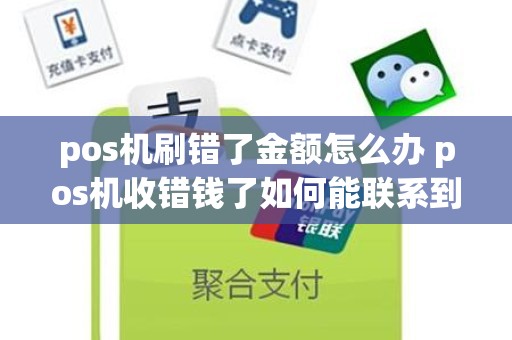 pos机刷错了金额怎么办 pos机收错钱了如何能联系到对方