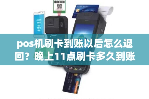 pos机刷卡到账以后怎么退回？晚上11点刷卡多久到账