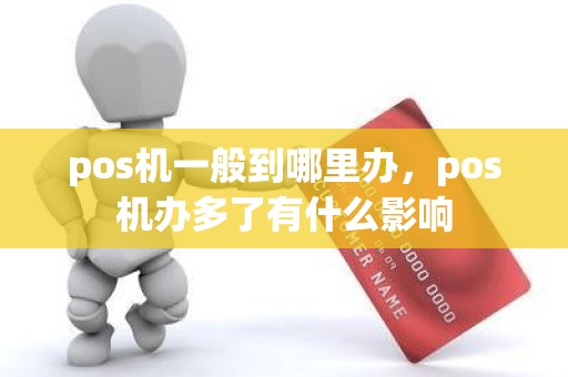 pos机一般到哪里办，pos机办多了有什么影响