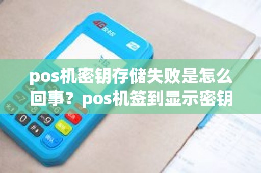 pos机密钥存储失败是怎么回事？pos机签到显示密钥更新失败