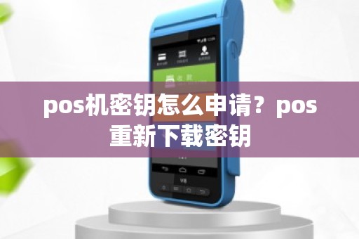 pos机密钥怎么申请？pos重新下载密钥