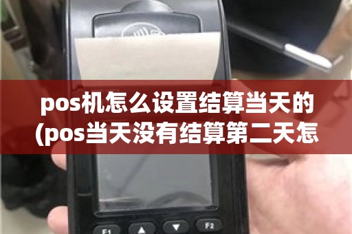 pos机怎么设置结算当天的(pos当天没有结算第二天怎么办)