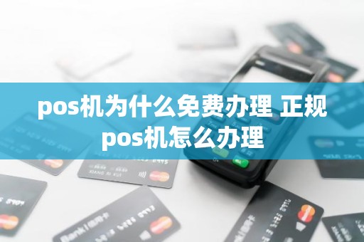 pos机为什么免费办理 正规pos机怎么办理