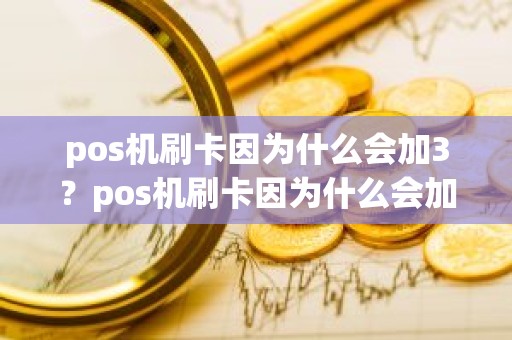 pos机刷卡因为什么会加3？pos机刷卡因为什么会加3