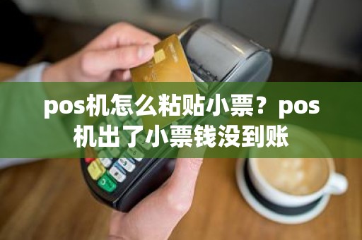 pos机怎么粘贴小票？pos机出了小票钱没到账
