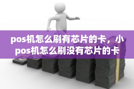 pos机怎么刷有芯片的卡，小pos机怎么刷没有芯片的卡