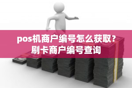 pos机商户编号怎么获取？刷卡商户编号查询