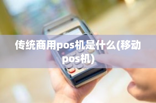 传统商用pos机是什么(移动pos机)