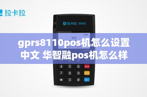 gprs8110pos机怎么设置中文 华智融pos机怎么样