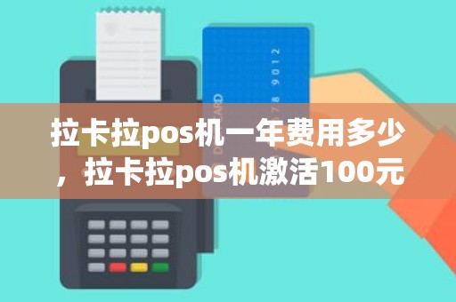 拉卡拉pos机一年费用多少，拉卡拉pos机激活100元
