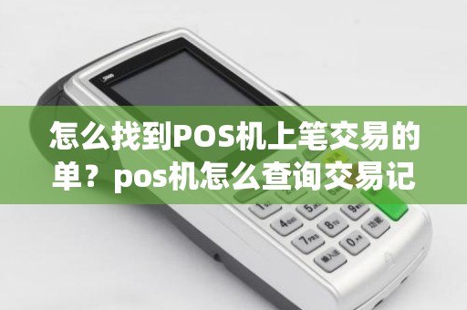 怎么找到POS机上笔交易的单？pos机怎么查询交易记录