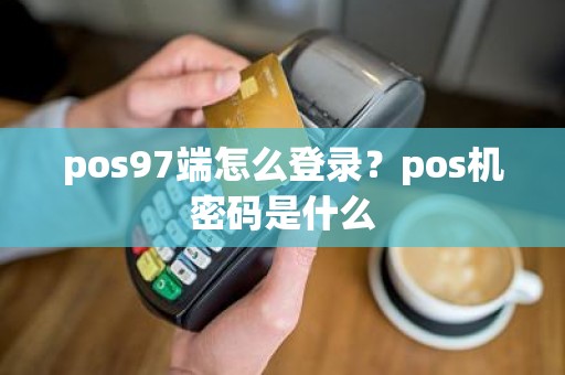 pos97端怎么登录？pos机密码是什么