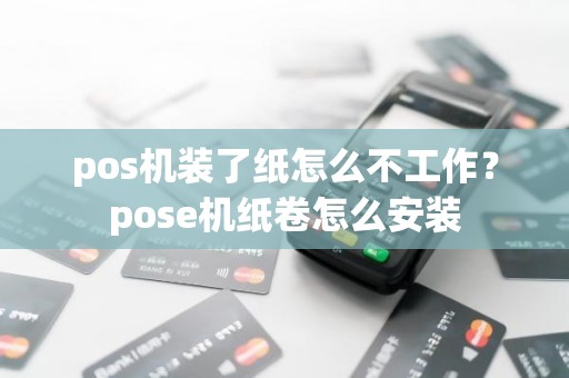 pos机装了纸怎么不工作？pose机纸卷怎么安装