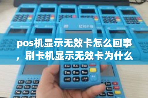 pos机显示无效卡怎么回事，刷卡机显示无效卡为什么