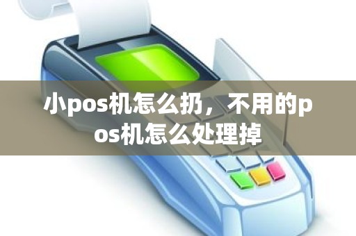 小pos机怎么扔，不用的pos机怎么处理掉