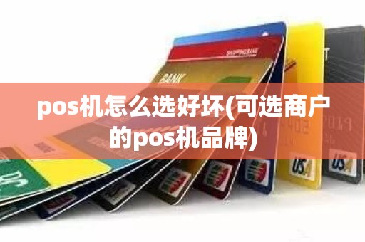 pos机怎么选好坏(可选商户的pos机品牌)