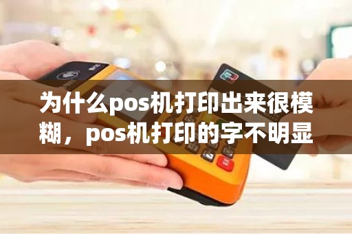 为什么pos机打印出来很模糊，pos机打印的字不明显