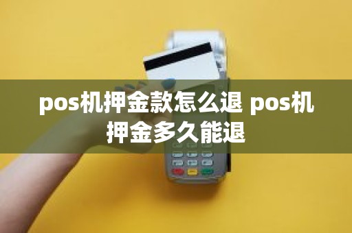 pos机押金款怎么退 pos机押金多久能退