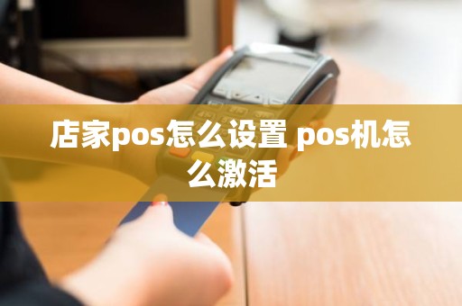 店家pos怎么设置 pos机怎么激活