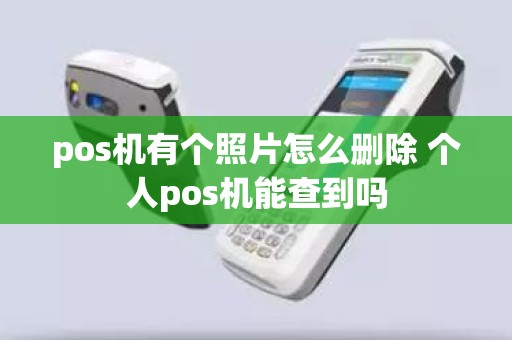pos机有个照片怎么删除 个人pos机能查到吗