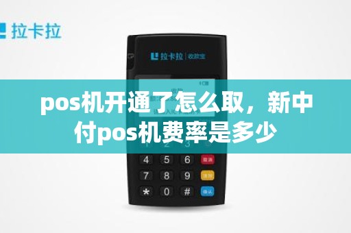 pos机开通了怎么取，新中付pos机费率是多少