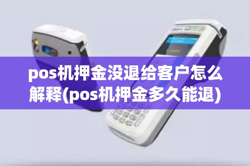pos机押金没退给客户怎么解释(pos机押金多久能退)
