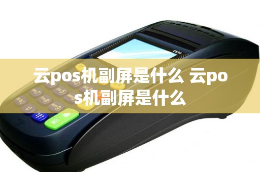 云pos机副屏是什么 云pos机副屏是什么