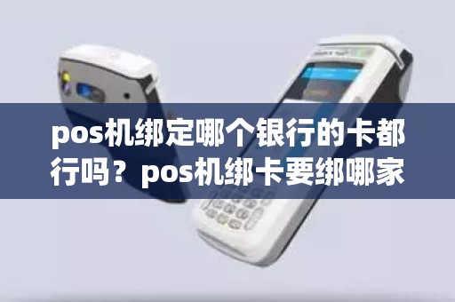 pos机绑定哪个银行的卡都行吗？pos机绑卡要绑哪家银行卡