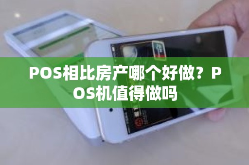 POS相比房产哪个好做？POS机值得做吗