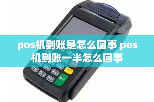 pos机到账是怎么回事 pos机到账一半怎么回事