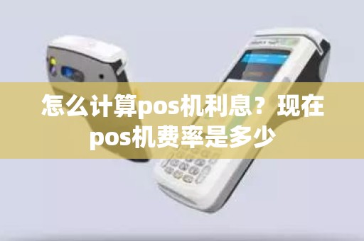 怎么计算pos机利息？现在pos机费率是多少