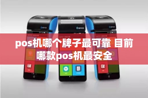 pos机哪个牌子最可靠 目前哪款pos机最安全