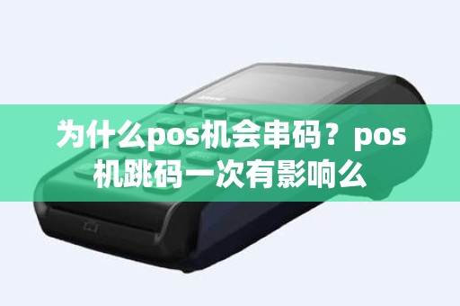 为什么pos机会串码？pos机跳码一次有影响么