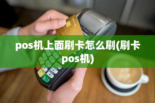 pos机上面刷卡怎么刷(刷卡pos机)