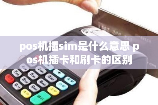 pos机插sim是什么意思 pos机插卡和刷卡的区别