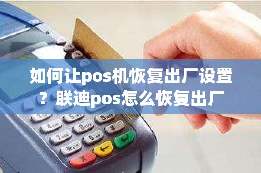 如何让pos机恢复出厂设置？联迪pos怎么恢复出厂