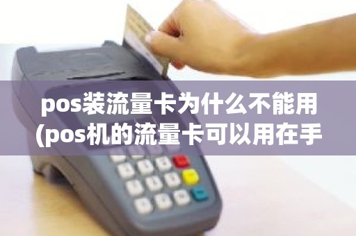 pos装流量卡为什么不能用(pos机的流量卡可以用在手机上面)