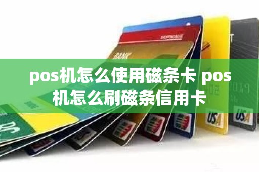 pos机怎么使用磁条卡 pos机怎么刷磁条信用卡