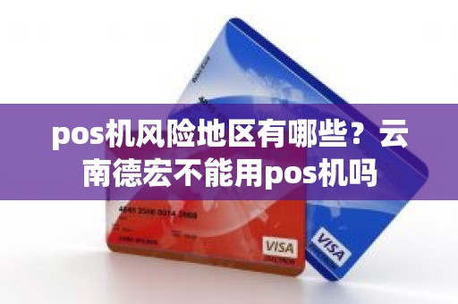 pos机风险地区有哪些？云南德宏不能用pos机吗