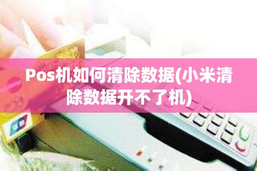 Pos机如何清除数据(小米清除数据开不了机)