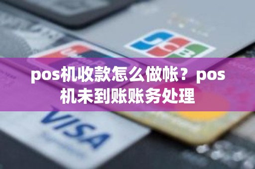pos机收款怎么做帐？pos机未到账账务处理