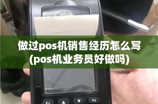 做过pos机销售经历怎么写(pos机业务员好做吗)